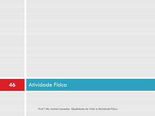 46   Atividade Física


         Prof.ª Ms. Izabel Lamenha Qualidade de Vida e Atividade Física
 