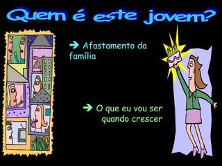 Quem é este jovem? Afastamento da família O que eu vou ser quando crescer 