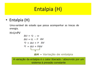 • Entalpia (H)
Uma variável de estado que possa acompanhar as trocas de
energia.
H=U+PV
Entalpia (H)
 