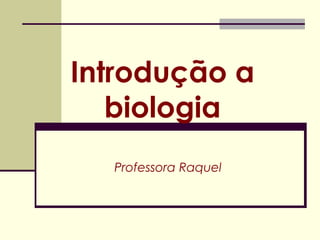 Introdução a
biologia
Professora Raquel
 