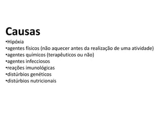 Causas
•Hipóxia
•agentes físicos (não aquecer antes da realização de uma atividade)
•agentes químicos (terapêuticos ou não)
•agentes infecciosos
•reações imunológicas
•distúrbios genéticos
•distúrbios nutricionais
 