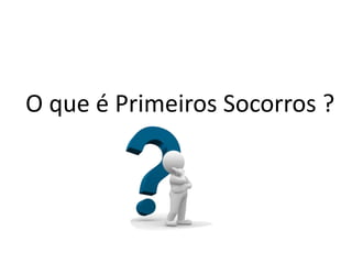 O que é Primeiros Socorros ?
 