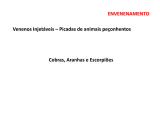 ENVENENAMENTO
Venenos Injetáveis – Picadas de animais peçonhentos
Cobras, Aranhas e Escorpiões
 