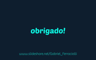 www.slideshare.net/Gabriel_Ferraciolli
obrigado!
 