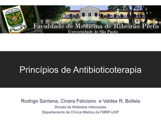 Princípios de Antibioticoterapia
Rodrigo Santana, Cinara Feliciano e Valdes R. Bollela
Divisão de Moléstias Infecciosas
Departamento de Clínica Médica da FMRP-USP
 
