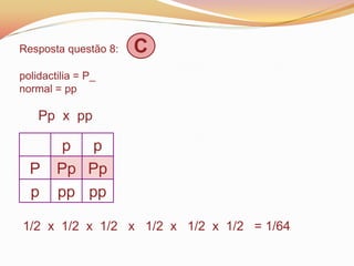 Resposta questão 8: C
polidactilia = P_
normal = pp
Pp x pp
1/2 x 1/2 x 1/2 x 1/2 x 1/2 x 1/2 = 1/64
p p
P Pp Pp
p pp pp
 