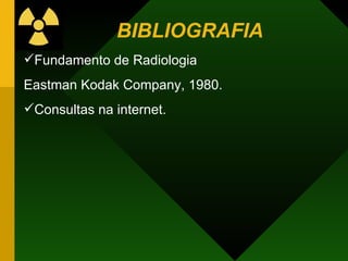BIBLIOGRAFIA Fundamento de Radiologia Eastman Kodak Company, 1980. Consultas na internet. 