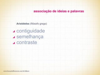 associação de ideias e palavras


Aristóteles (filósofo grego)


contiguidade
semelhança
contraste
 