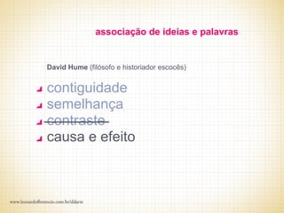 associação de ideias e palavras


David Hume (filósofo e historiador escocês)


contiguidade
semelhança
contraste
causa e efeito
 