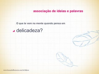 associação de ideias e palavras


O que te vem na mente quando pensa em


delicadeza?
 