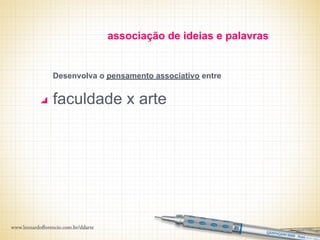 associação de ideias e palavras


Desenvolva o pensamento associativo entre


faculdade x arte
 