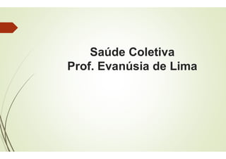 Saúde Coletiva
Prof. Evanúsia de Lima
Saúde Coletiva
Prof. Evanúsia de Lima
 