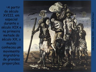 •A partir
do século
XVIII, em
especial
durante o
século XIX e
na primeira
metade do
século XX, o
mundo
conheceu um
movimento
migratório
de grandes
proporções.
Osretirantes1944–CândidoPortinari
 