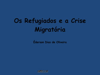 15/09/1715/09/17 17:2617:26
Os Refugiados e a Crise
Migratória
Éderson Dias de Oliveira
 