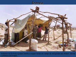 EritreiaEritreia
Soldados da Eritreia ajudam família a erguer tenda em campo de refugiados em Afabet, devido
a ofensiva da Etiópia.
 