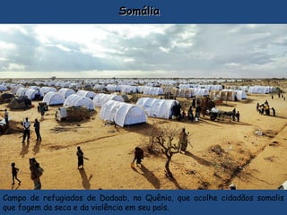 SomáliaSomália
Campo de refugiados de Dadaab, no Quênia, que acolhe cidadãos somalis
que fogem da seca e da violência em seu país.
 