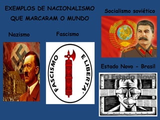 EXEMPLOS DE NACIONALISMO
QUE MARCARAM O MUNDO
Nazismo Fascismo
Estado Novo - Brasil
Socialismo soviético
 