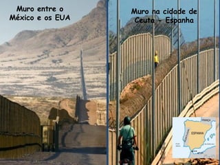 Muro entre o
México e os EUA
Muro na cidade de
Ceuta - Espanha
 