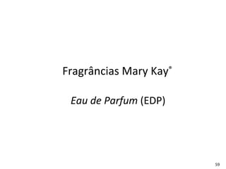 Fragrâncias Mary Kay®

 Eau de Parfum (EDP)




                        59
 