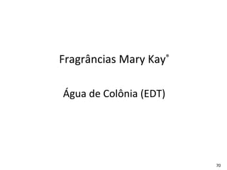 Fragrâncias Mary Kay®

Água de Colônia (EDT)




                        70
 