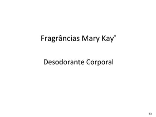 Fragrâncias Mary Kay®

Desodorante Corporal




                        73
 