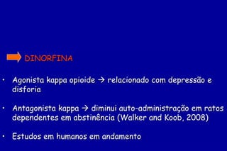 DINORFINA

• Agonista kappa opioide  relacionado com depressão e
  disforia

• Antagonista kappa  diminui auto-administração em ratos
  dependentes em abstinência (Walker and Koob, 2008)

• Estudos em humanos em andamento
 