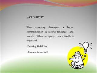 3.1CREATIVITY Their creativity developed a better communication in second language  and mainly children recognize  how a family is organized. Drawing Habilities - Pronunciation skill 
