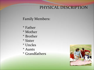 PHYSICAL DESCRIPTION Family Members: * Father * Mother * Brother * Sister * Uncles * Aunts * Grandfathers 