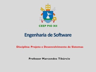 Engenharia deSoftware
Professor Marcondes Tibúrcio
Disciplina: Projeto e Desenvolvimento de Sistemas
CEEP PIO XII
 