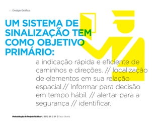 È
45 Design Gráfico




um sistema de
sinalização tem
como objetivo
primário:
                            a indicação rápida e eficiente de
                            caminhos e direções. // localização
                            de elementos em sua relação
                            espacial.// Informar para decisão
                            em tempo hábil. // alertar para a
                            segurança // identificar.
  Metodologia de Projeto Gráfico • | IED | BR | SP | Fabio Silveira
 