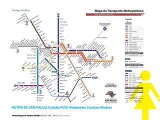 52 Design Gráfico




  Metrô de São paulo, Estúdio PVDI. Redesenho Cauduro Martino

  Metodologia de Projeto Gráfico • | IED | BR | SP | Fabio Silveira
 