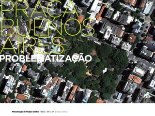 praça
 59 Design Gráfico




buenos
aires
problematização




   Metodologia de Projeto Gráfico • | IED | BR | SP | Fabio Silveira
 