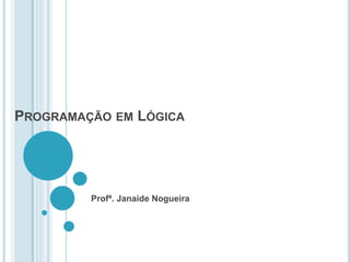 PROGRAMAÇÃO EM LÓGICA
Profª. Janaide Nogueira
 
