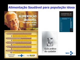 Guia prático
do cuidador
Alimentação Saudável para população idosa
 