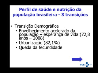• Transição Demográfica
• Envelhecimento acelerado da
população – esperança de vida (72,8
anos – 2008)
• Urbanização (82,1%)
• Queda da fecundidade
Perfil de saúde e nutrição da
população brasileira - 3 transições
 