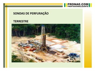 SONDAS DE PERFURAÇÃO

TERRESTRE
 