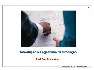 1




Introdução à Engenharia de Produção

         Prof. Seu Nome Aqui


                               Introdução à Eng. de Produção
 