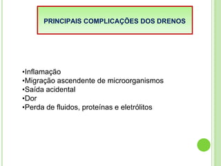 PRINCIPAIS COMPLICAÇÕES DOS DRENOS
•Inflamação
•Migração ascendente de microorganismos
•Saída acidental
•Dor
•Perda de fluidos, proteínas e eletrólitos
 