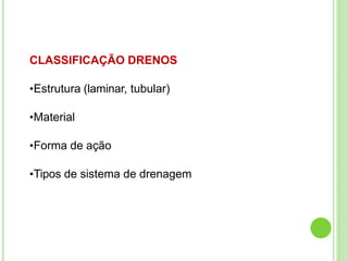 CLASSIFICAÇÃO DRENOS
•Estrutura (laminar, tubular)
•Material
•Forma de ação
•Tipos de sistema de drenagem
 