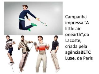 Campanha
impressa “A
little air
onearth”,da
Lacoste,
criada pela
agênciaBETC
Luxe, de Paris
 
