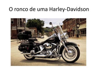 O ronco de uma Harley-Davidson
 