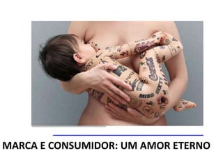 MARCA E CONSUMIDOR: UM AMOR ETERNO
 