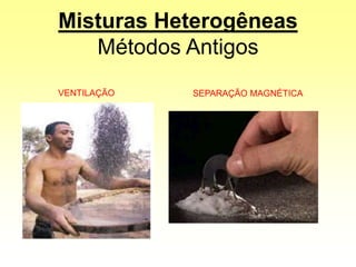 Misturas Heterogêneas
Métodos Antigos
VENTILAÇÃO SEPARAÇÃO MAGNÉTICA
 