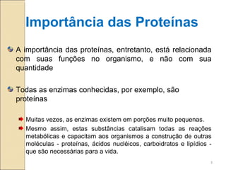 Importância das Proteínas
A importância das proteínas, entretanto, está relacionada
com suas funções no organismo, e não c...