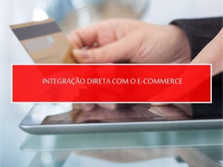 INTEGRAÇÃO DIRETA COM O E-COMMERCE
 
