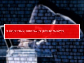 FRAUDE EFETIVA |AUTO FRAUDE | FRAUDE AMIGÁVEL
 