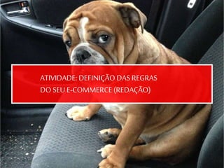 ATIVIDADE: DEFINIÇÃO DAS REGRAS
DO SEU E-COMMERCE (REDAÇÃO)
 