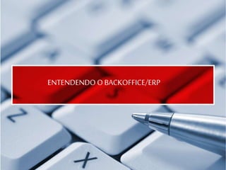 ENTENDENDO O BACKOFFICE/ERP
 