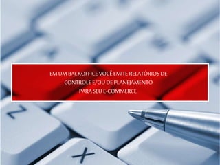 EM UM BACKOFFICE VOCÊ EMITE RELATÓRIOS DE
CONTROLE E/OU DE PLANEJAMENTO
PARA SEU E-COMMERCE.
 