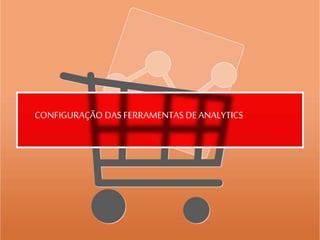 CONFIGURAÇÃO DAS FERRAMENTASDE ANALYTICS
 